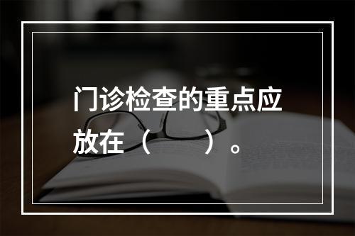 门诊检查的重点应放在（　　）。