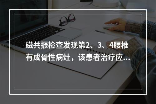 磁共振检查发现第2、3、4腰椎有成骨性病灶，该患者治疗应采取