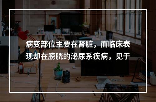 病变部位主要在肾脏，而临床表现却在膀胱的泌尿系疾病，见于