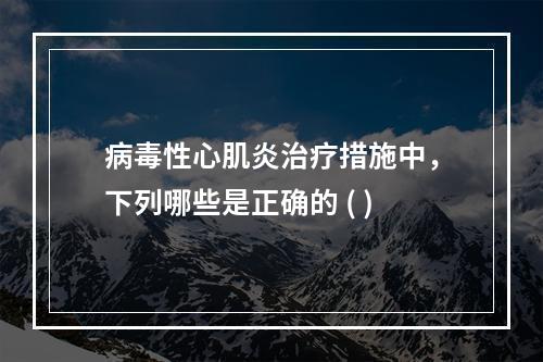 病毒性心肌炎治疗措施中，下列哪些是正确的 ( )