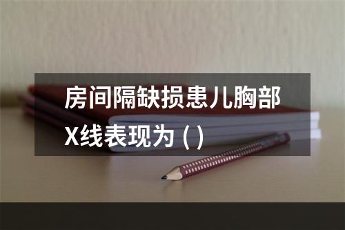 房间隔缺损患儿胸部X线表现为 ( )