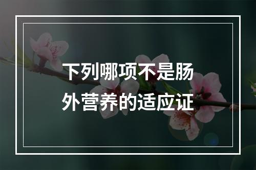 下列哪项不是肠外营养的适应证