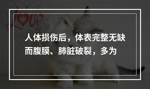 人体损伤后，体表完整无缺而腹膜、肺脏破裂，多为