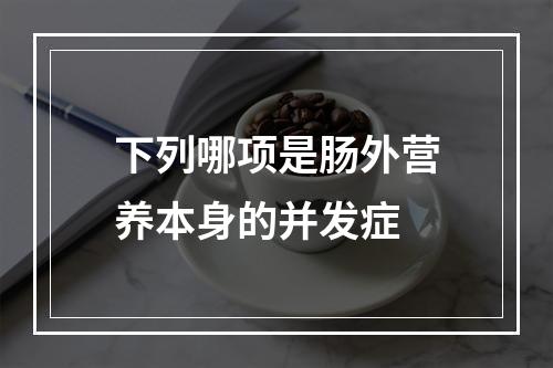 下列哪项是肠外营养本身的并发症