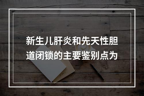 新生儿肝炎和先天性胆道闭锁的主要鉴别点为