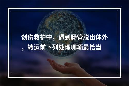 创伤救护中，遇到肠管脱出体外，转运前下列处理哪项最恰当