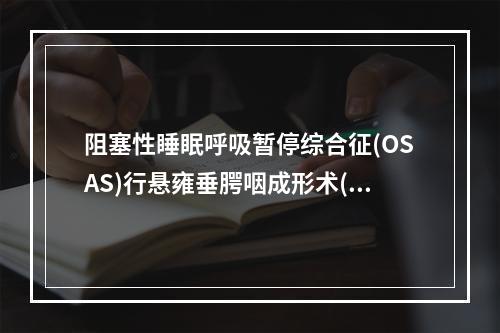 阻塞性睡眠呼吸暂停综合征(OSAS)行悬雍垂腭咽成形术(UP