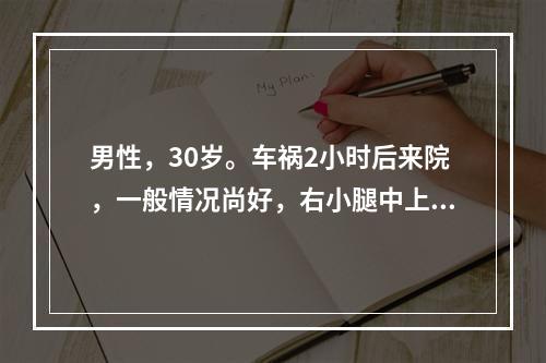 男性，30岁。车祸2小时后来院，一般情况尚好，右小腿中上段皮