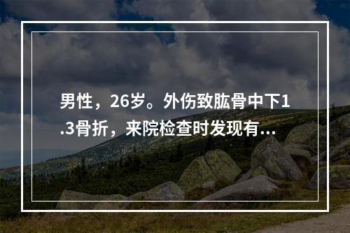 男性，26岁。外伤致肱骨中下1.3骨折，来院检查时发现有垂腕