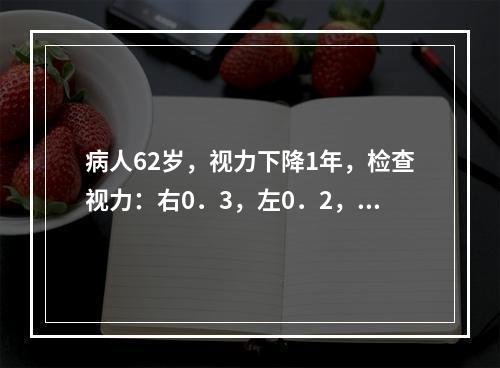 病人62岁，视力下降1年，检查视力：右0．3，左0．2，双眼