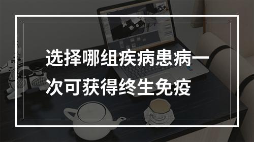 选择哪组疾病患病一次可获得终生免疫