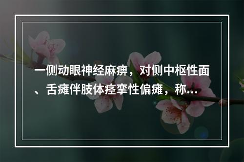 一侧动眼神经麻痹，对侧中枢性面、舌瘫伴肢体痉挛性偏瘫，称为(