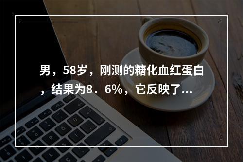 男，58岁，刚测的糖化血红蛋白，结果为8．6％，它反映了多长