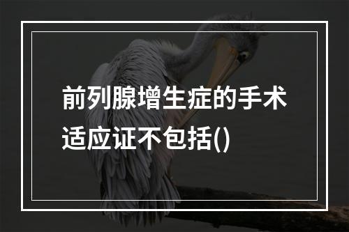 前列腺增生症的手术适应证不包括()