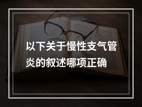 以下关于慢性支气管炎的叙述哪项正确