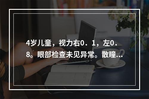 4岁儿童，视力右0．1，左0．8。眼部检查未见异常。散瞳孔验