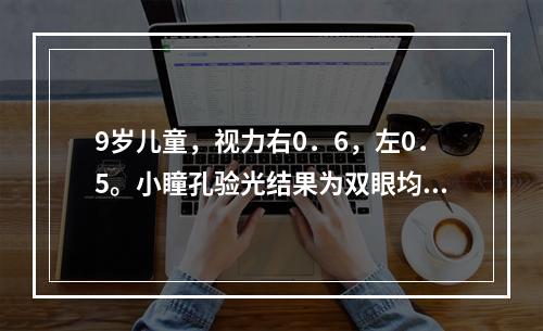 9岁儿童，视力右0．6，左0．5。小瞳孔验光结果为双眼均为一