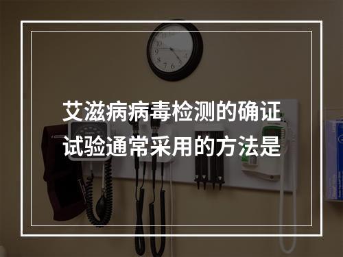 艾滋病病毒检测的确证试验通常采用的方法是