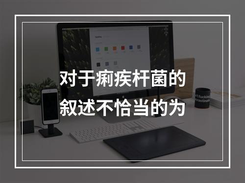 对于痢疾杆菌的叙述不恰当的为