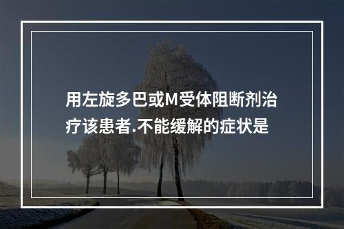 用左旋多巴或M受体阻断剂治疗该患者.不能缓解的症状是