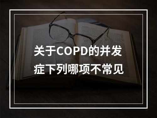 关于COPD的并发症下列哪项不常见