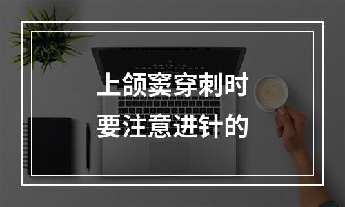 上颌窦穿刺时要注意进针的