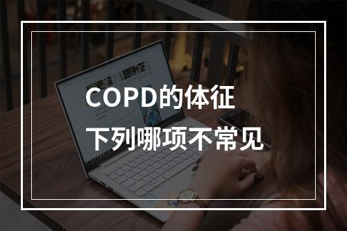 COPD的体征下列哪项不常见