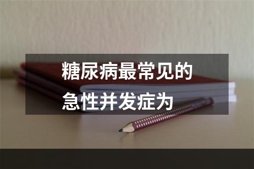 糖尿病最常见的急性并发症为