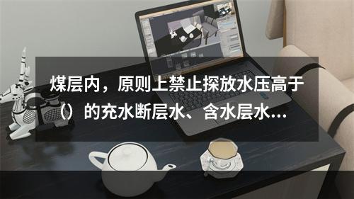 煤层内，原则上禁止探放水压高于（）的充水断层水、含水层水及陷