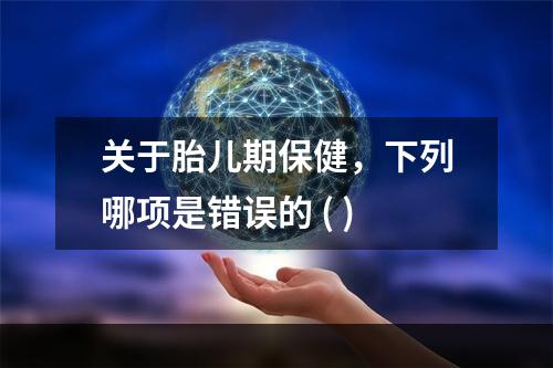 关于胎儿期保健，下列哪项是错误的 ( )