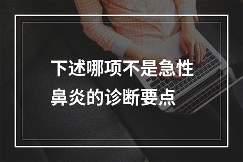 下述哪项不是急性鼻炎的诊断要点