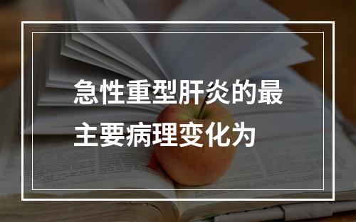 急性重型肝炎的最主要病理变化为