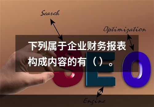 下列属于企业财务报表构成内容的有（ ）。