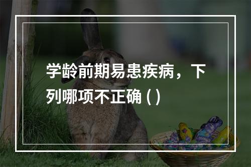 学龄前期易患疾病，下列哪项不正确 ( )