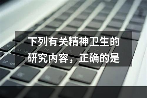 下列有关精神卫生的研究内容，正确的是