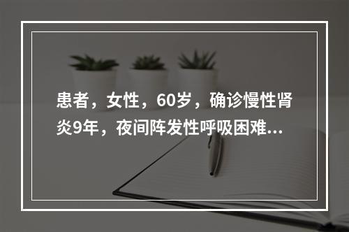 患者，女性，60岁，确诊慢性肾炎9年，夜间阵发性呼吸困难1周