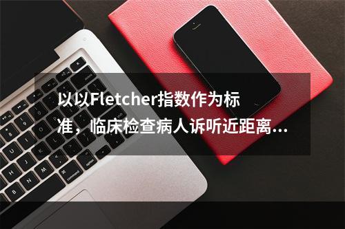 以以Fletcher指数作为标准，临床检查病人诉听近距离谈话