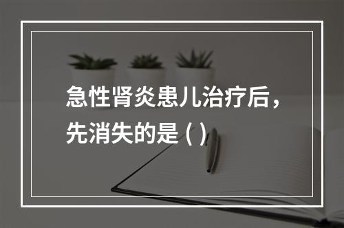 急性肾炎患儿治疗后，先消失的是 ( )