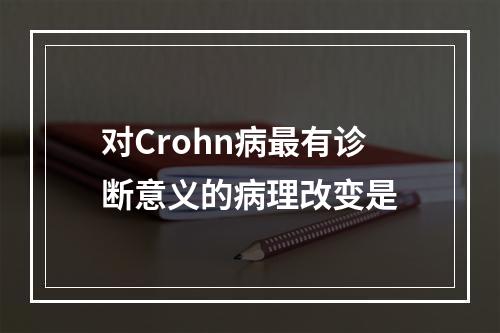 对Crohn病最有诊断意义的病理改变是