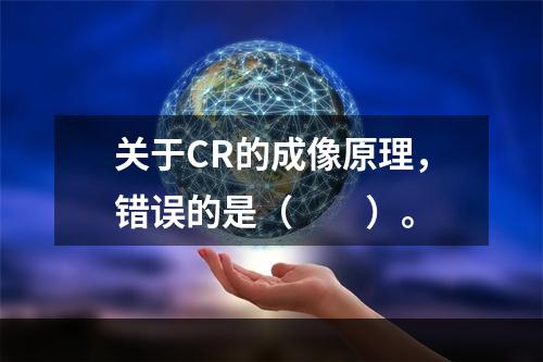 关于CR的成像原理，错误的是（　　）。