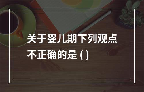 关于婴儿期下列观点不正确的是 ( )