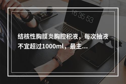 结核性胸膜炎胸腔积液，每次抽液不宜超过1000ml，最主要是