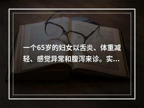 一个65岁的妇女以舌炎、体重减轻、感觉异常和腹泻来诊。实验室