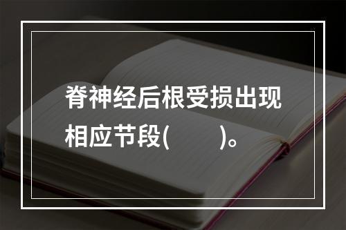 脊神经后根受损出现相应节段(　　)。