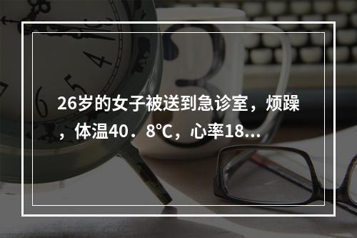 26岁的女子被送到急诊室，烦躁，体温40．8℃，心率180次