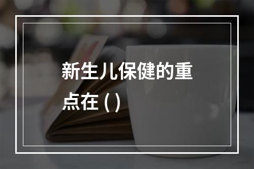 新生儿保健的重点在 ( )