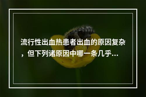 流行性出血热患者出血的原因复杂，但下列诸原因中哪一条几乎是不