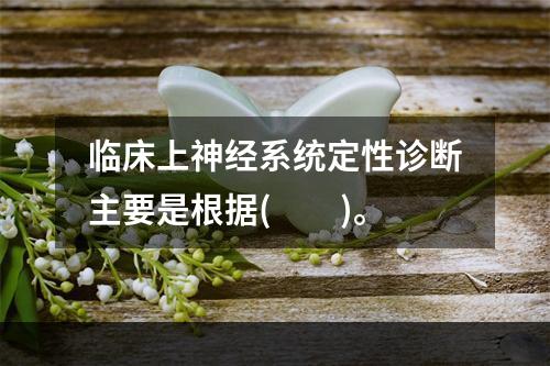 临床上神经系统定性诊断主要是根据(　　)。