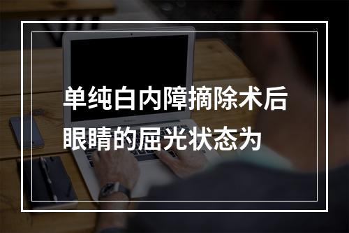 单纯白内障摘除术后眼睛的屈光状态为