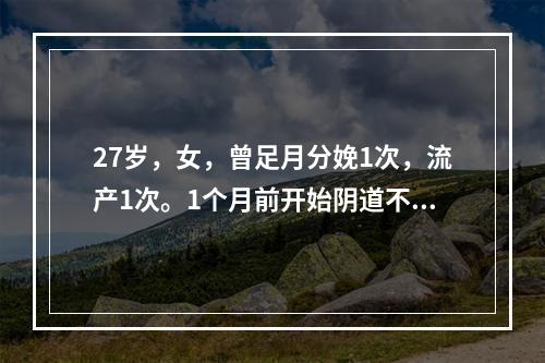 27岁，女，曾足月分娩1次，流产1次。1个月前开始阴道不规则